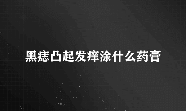 黑痣凸起发痒涂什么药膏