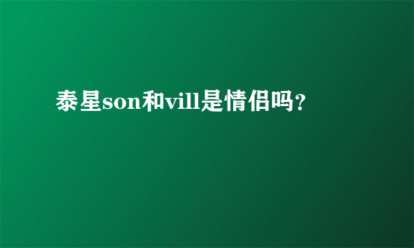 泰星son和vill是情侣吗？
