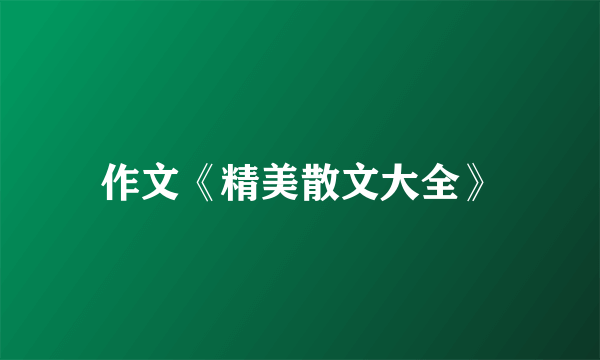 作文《精美散文大全》