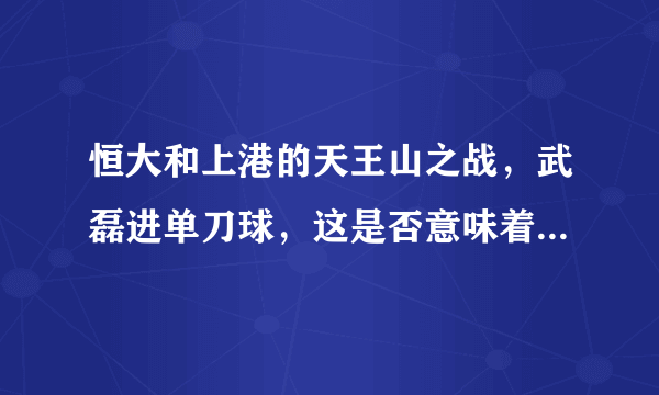 恒大和上港的天王山之战，武磊进单刀球，这是否意味着武磊要脱胎换骨了？