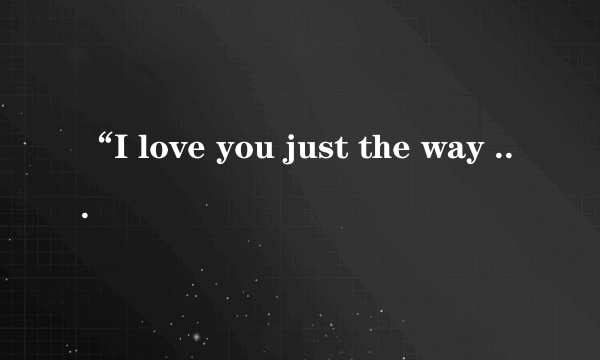 “I love you just the way you are”怎么翻译比较好？
