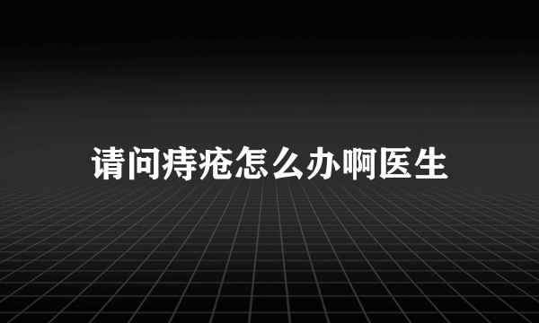 请问痔疮怎么办啊医生