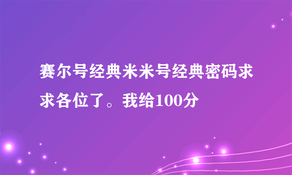 赛尔号经典米米号经典密码求求各位了。我给100分
