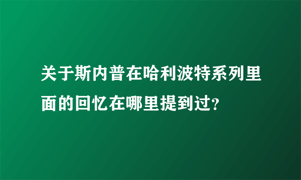 关于斯内普在哈利波特系列里面的回忆在哪里提到过？