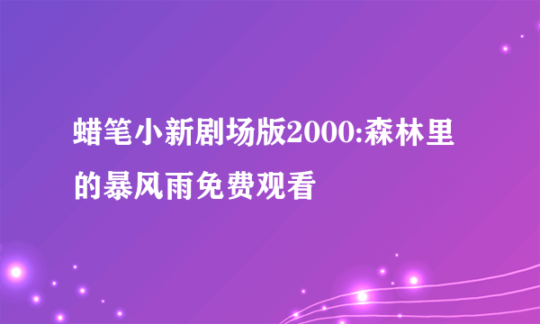 蜡笔小新剧场版2000:森林里的暴风雨免费观看