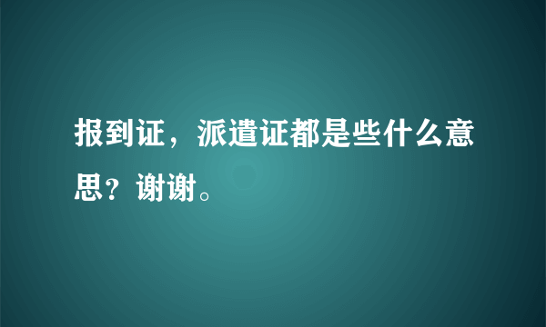 报到证，派遣证都是些什么意思？谢谢。