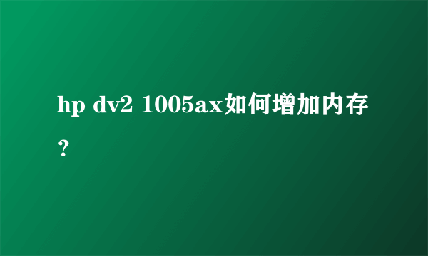 hp dv2 1005ax如何增加内存？
