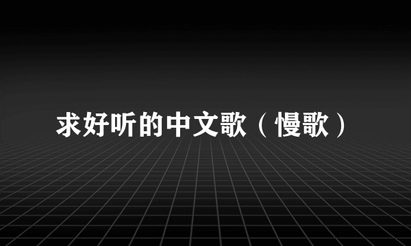 求好听的中文歌（慢歌）