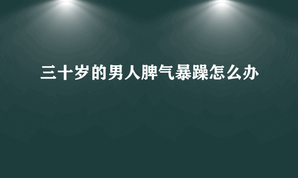 三十岁的男人脾气暴躁怎么办