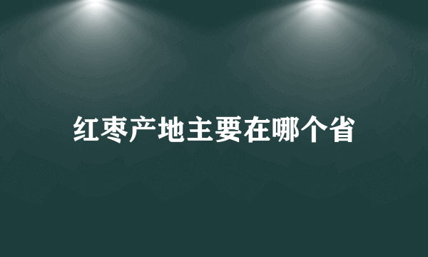 红枣产地主要在哪个省