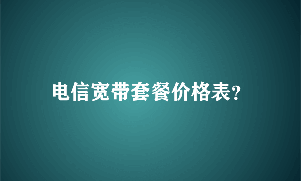 电信宽带套餐价格表？