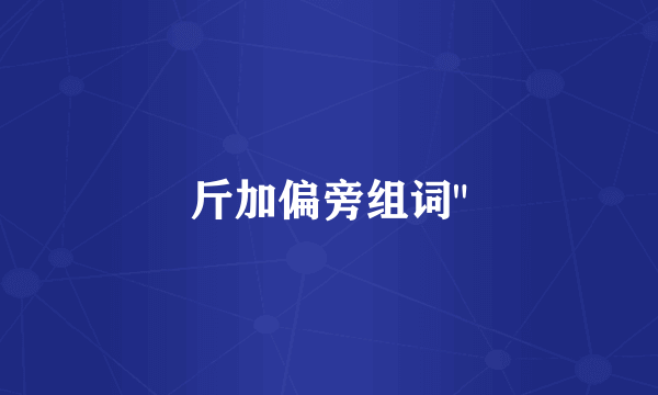 斤加偏旁组词