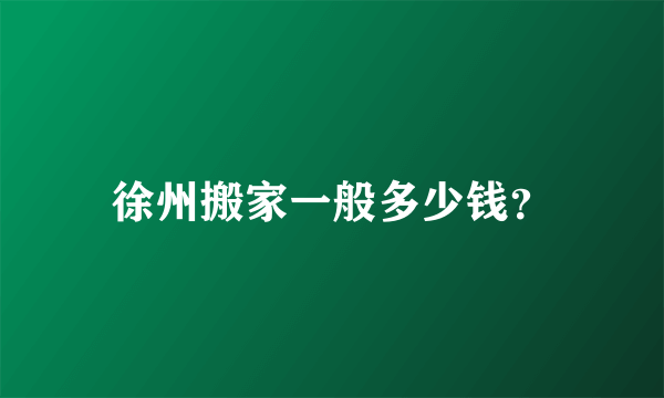 徐州搬家一般多少钱？