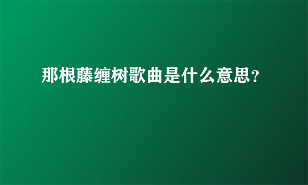 那根藤缠树歌曲是什么意思？