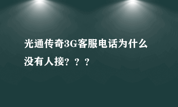 光通传奇3G客服电话为什么没有人接？？？