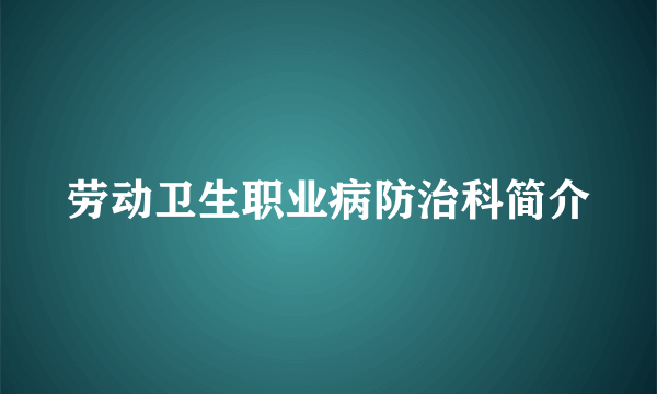 劳动卫生职业病防治科简介