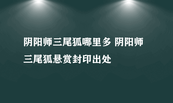 阴阳师三尾狐哪里多 阴阳师三尾狐悬赏封印出处