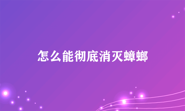 怎么能彻底消灭蟑螂