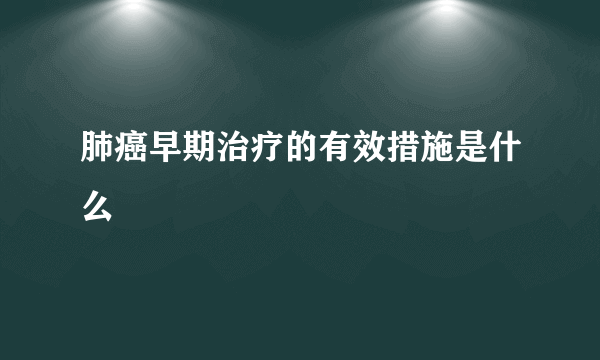 肺癌早期治疗的有效措施是什么
