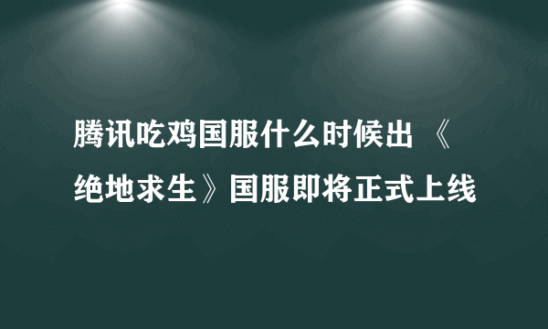 腾讯吃鸡国服什么时候出 《绝地求生》国服即将正式上线