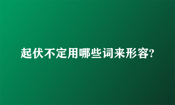 起伏不定用哪些词来形容?