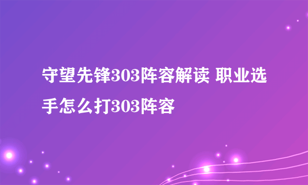 守望先锋303阵容解读 职业选手怎么打303阵容