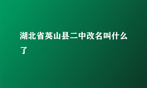 湖北省英山县二中改名叫什么了