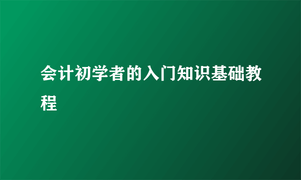 会计初学者的入门知识基础教程