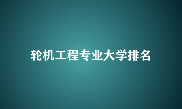 轮机工程专业大学排名
