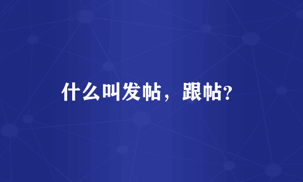 什么叫发帖，跟帖？