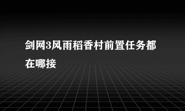 剑网3风雨稻香村前置任务都在哪接