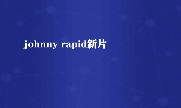 johnny rapid新片