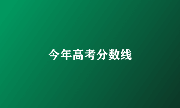 今年高考分数线
