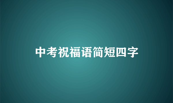 中考祝福语简短四字