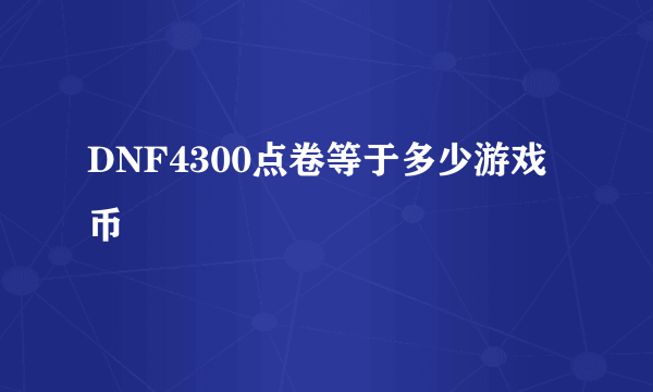 DNF4300点卷等于多少游戏币