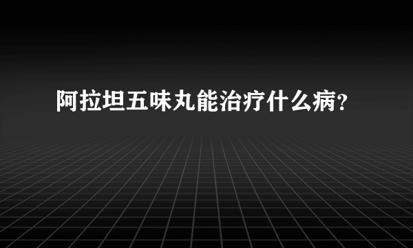 阿拉坦五味丸能治疗什么病？