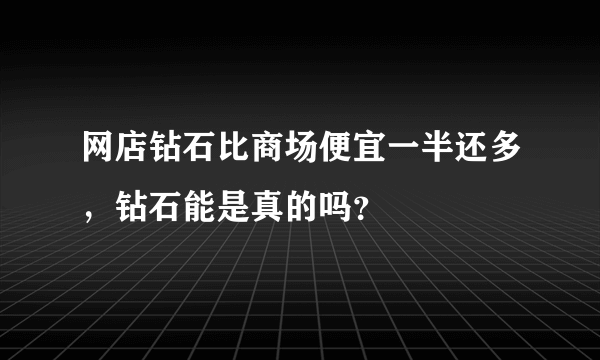 网店钻石比商场便宜一半还多，钻石能是真的吗？