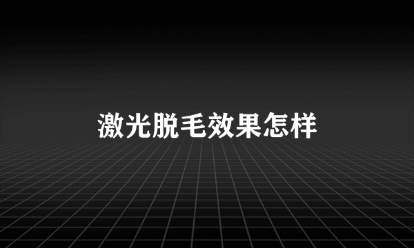 激光脱毛效果怎样