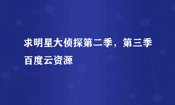 求明星大侦探第二季，第三季百度云资源