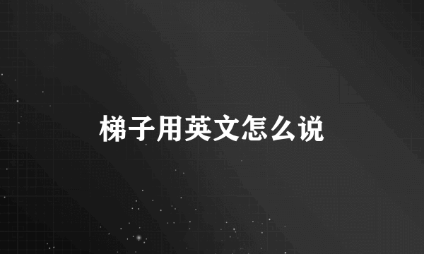 梯子用英文怎么说
