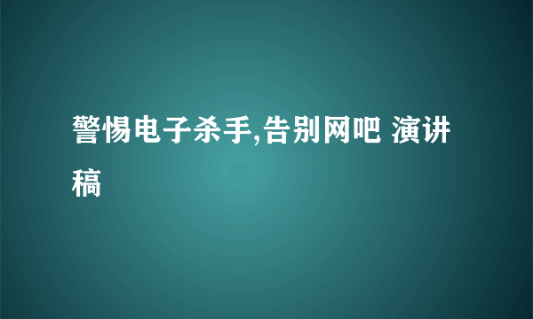 警惕电子杀手,告别网吧 演讲稿