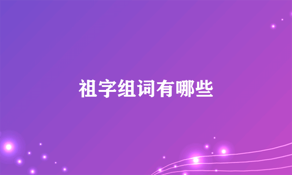 祖字组词有哪些