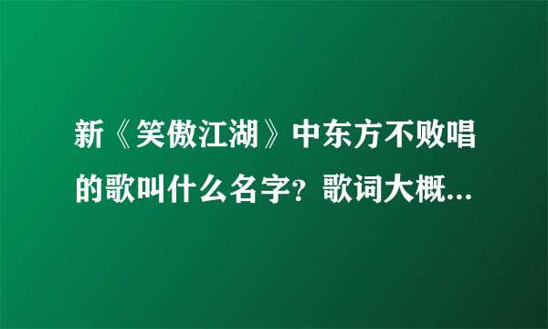 新《笑傲江湖》中东方不败唱的歌叫什么名字？歌词大概是：当众生踏上这条路，就注定了孤独～～