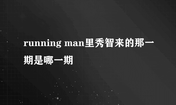 running man里秀智来的那一期是哪一期
