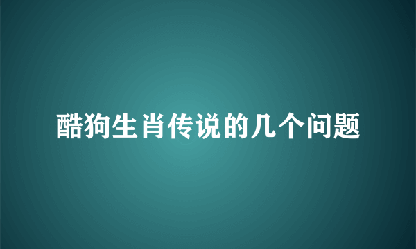 酷狗生肖传说的几个问题