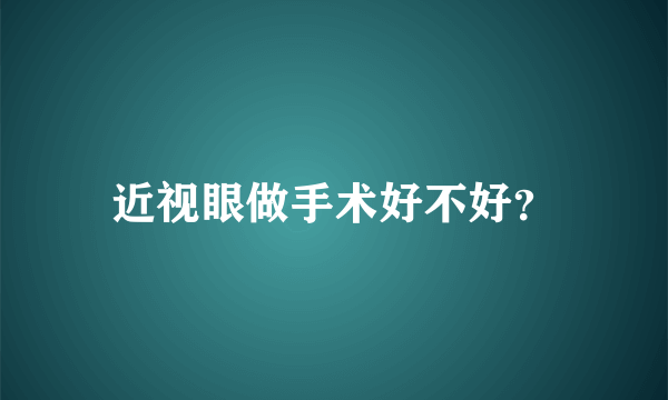 近视眼做手术好不好？