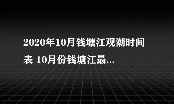 2020年10月钱塘江观潮时间表 10月份钱塘江最佳观潮时间点