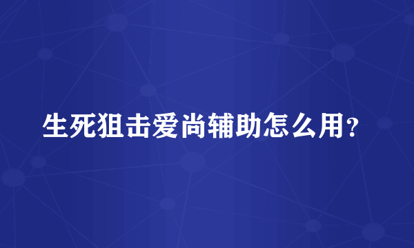 生死狙击爱尚辅助怎么用？