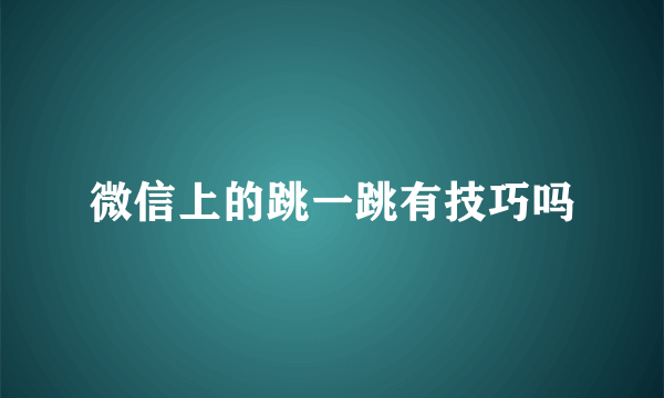 微信上的跳一跳有技巧吗