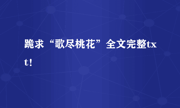 跪求“歌尽桃花”全文完整txt！